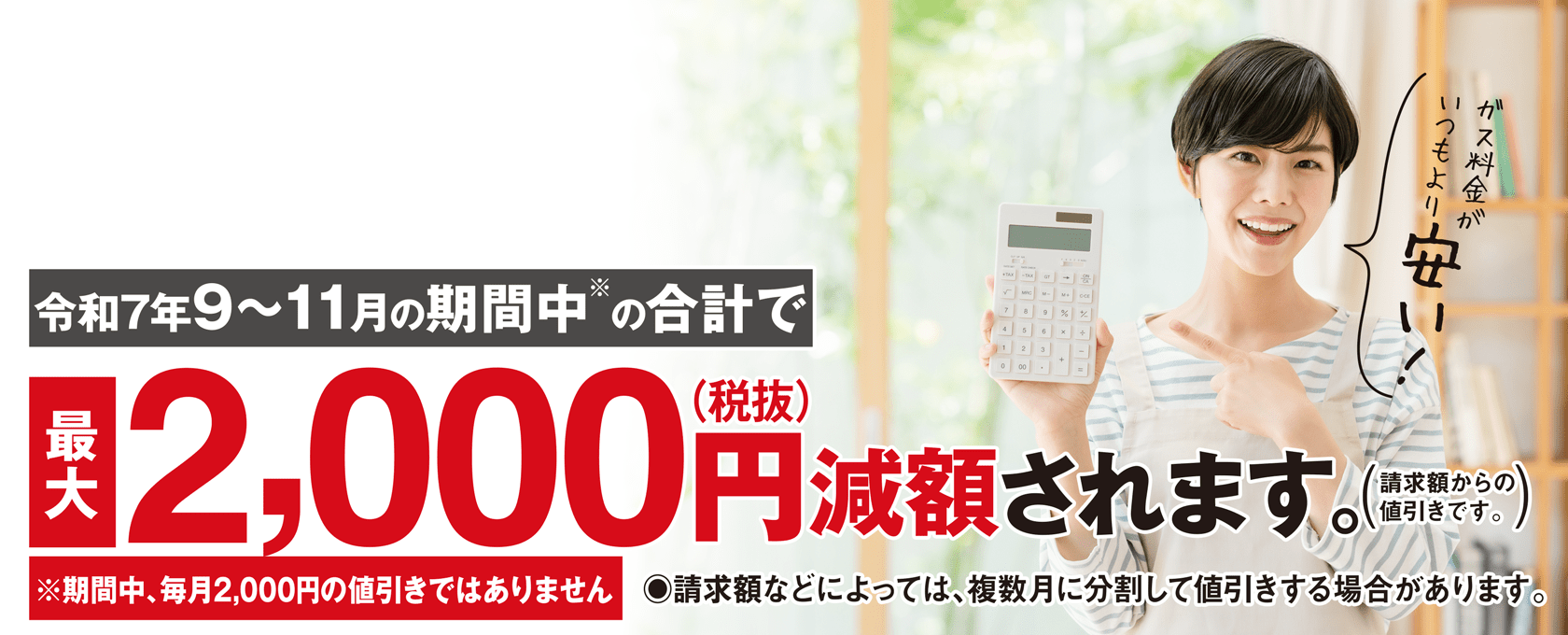令和7年9月~11月の期間中の合計で最大2,000円(税別)減額されます。